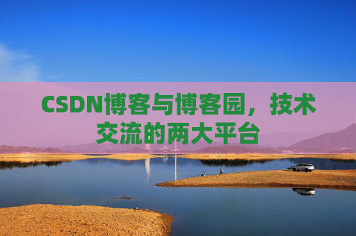 CSDN博客与博客园,技术交流的两大平台 CSDN博客与博客园,技术交流的两大平台